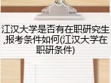 江汉大学是否有在职研究生,报考条件如何(江汉大学在职研条件)