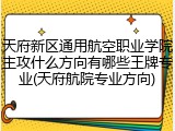 天府新区通用航空职业学院主攻什么方向有哪些王牌专业(天府航院专业方向)