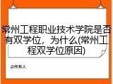常州工程职业技术学院是否有双学位，为什么(常州工程双学位原因)