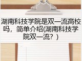 湖南科技学院是双一流高校吗，简单介绍(湖南科技学院双一流？)