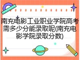 南充电影工业职业学院高考需多少分能录取呢(南充电影学院录取分数)