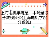 上海电机学院是一本吗录取分数线多少(上海电机学院分数线)