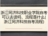 浙江同济科技职业学院自考可以去读吗，流程是什么(浙江同济科技自考流程)