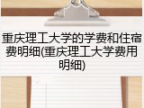 重庆理工大学的学费和住宿费明细(重庆理工大学费用明细)