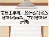 南昌工学院一般什么时候放寒暑假(南昌工学院寒暑假时间)