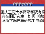 重庆工商大学派斯学院有没有在职研究生，如何申请(派斯学院在职研究生申请)