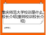重庆师范大学校训是什么，校长介绍(重师校训校长介绍)