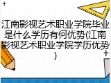江南影视艺术职业学院毕业是什么学历有何优势(江南影视艺术职业学院学历优势)