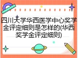 四川大学华西医学中心奖学金评定细则是怎样的(华西奖学金评定细则)
