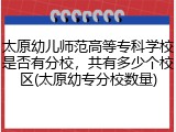 太原幼儿师范高等专科学校是否有分校，共有多少个校区(太原幼专分校数量)