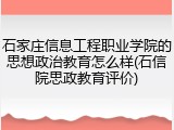 石家庄信息工程职业学院的思想政治教育怎么样(石信院思政教育评价)