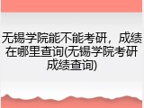 无锡学院能不能考研，成绩在哪里查询(无锡学院考研成绩查询)