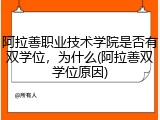 阿拉善职业技术学院是否有双学位，为什么(阿拉善双学位原因)