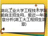 湖北工业大学工程技术学院能自主招生吗，最近一年简章分析(湖工大工程招生简章)