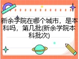 新余学院在哪个城市，是本科吗，第几批(新余学院本科批次)