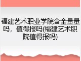 福建艺术职业学院含金量量吗，值得报吗(福建艺术职院值得报吗)