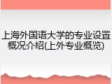 上海外国语大学的专业设置概况介绍(上外专业概览)