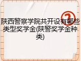 陕西警察学院共开设有哪些类型奖学金(陕警奖学金种类)