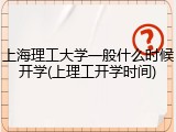 上海理工大学一般什么时候开学(上理工开学时间)
