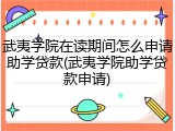武夷学院在读期间怎么申请助学贷款(武夷学院助学贷款申请)