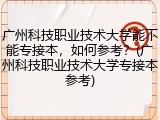 广州科技职业技术大学能不能专接本，如何参考？(广州科技职业技术大学专接本参考)