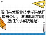 厦门兴才职业技术学院地理位置介绍，详细地址在哪(厦门兴才学院地址)