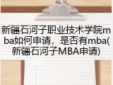 新疆石河子职业技术学院mba如何申请，是否有mba(新疆石河子MBA申请)
