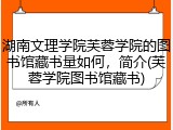 湖南文理学院芙蓉学院的图书馆藏书量如何，简介(芙蓉学院图书馆藏书)