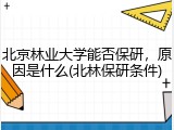 北京林业大学能否保研，原因是什么(北林保研条件)