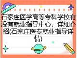 石家庄医学高等专科学校有没有就业指导中心，详细介绍(石家庄医专就业指导详情)