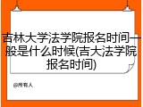 吉林大学法学院报名时间一般是什么时候(吉大法学院报名时间)