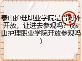 泰山护理职业学院是否对外开放，让进去参观吗？(泰山护理职业学院开放参观吗)