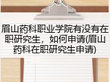 眉山药科职业学院有没有在职研究生，如何申请(眉山药科在职研究生申请)