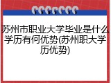苏州市职业大学毕业是什么学历有何优势(苏州职大学历优势)