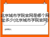 北京城市学院官网是哪个网址多少(北京城市学院官网)