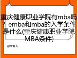 重庆健康职业学院有mba吗？emba和mba的入学条件是什么(重庆健康职业学院MBA条件)