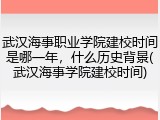 武汉海事职业学院建校时间是哪一年，什么历史背景(武汉海事学院建校时间)