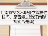 江南影视艺术职业学院要住校吗，是否能走读(江南影视能否走读)