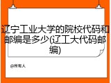 辽宁工业大学的院校代码和邮编是多少(辽工大代码邮编)