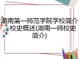 湖南第一师范学院学校简介，校史概述(湖南一师校史简介)