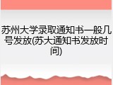 苏州大学录取通知书一般几号发放(苏大通知书发放时间)