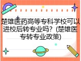 楚雄医药高等专科学校可以进校后转专业吗？(楚雄医专转专业政策)