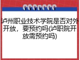 泸州职业技术学院是否对外开放，要预约吗(泸职院开放需预约吗)