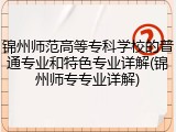 锦州师范高等专科学校的普通专业和特色专业详解(锦州师专专业详解)