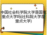 中国社会科学院大学是国家重点大学吗(社科院大学是重点大学)