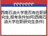 西南石油大学是否有在职研究生,报考条件如何(西南石油大学在职研究生条件)