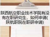 陕西航空职业技术学院有没有在职研究生，如何申请(陕航职院在职研申请)