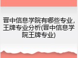晋中信息学院有哪些专业，王牌专业分析(晋中信息学院王牌专业)