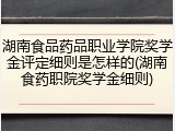 湖南食品药品职业学院奖学金评定细则是怎样的(湖南食药职院奖学金细则)
