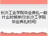 长沙工业学院毕业典礼一般什么时候举行(长沙工学院毕业典礼时间)